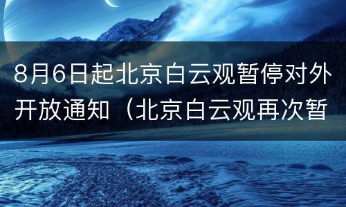 8月6日起北京白云观暂停对外开放通知（北京白云观再次暂停开放）