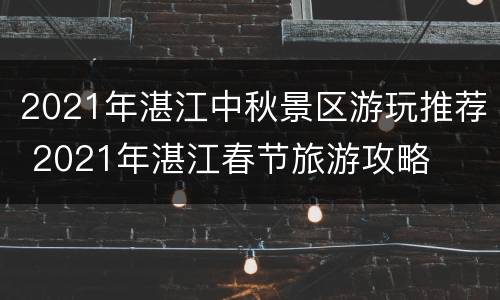 2021年湛江中秋景区游玩推荐 2021年湛江春节旅游攻略