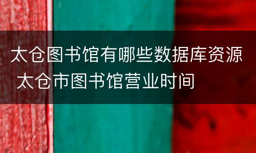 太仓图书馆有哪些数据库资源 太仓市图书馆营业时间