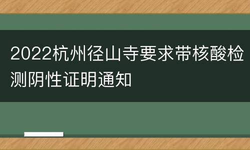 2022杭州径山寺要求带核酸检测阴性证明通知