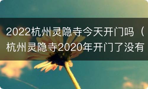 2022杭州灵隐寺今天开门吗（杭州灵隐寺2020年开门了没有）