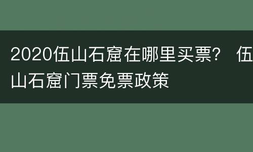 2020伍山石窟在哪里买票？ 伍山石窟门票免票政策