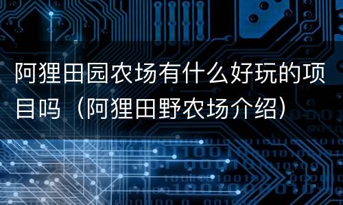 阿狸田园农场有什么好玩的项目吗（阿狸田野农场介绍）