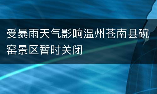 受暴雨天气影响温州苍南县碗窑景区暂时关闭