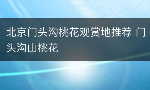 北京门头沟桃花观赏地推荐 门头沟山桃花