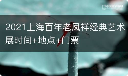 2021上海百年老凤祥经典艺术展时间+地点+门票
