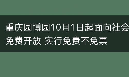 重庆园博园10月1日起面向社会免费开放 实行免费不免票