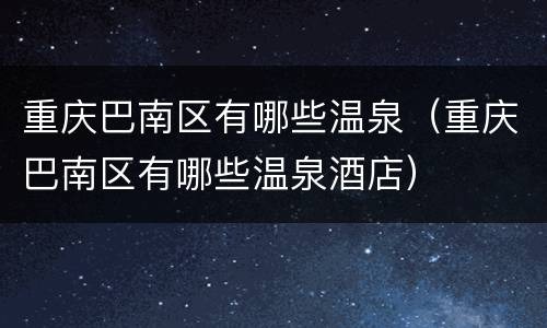 重庆巴南区有哪些温泉（重庆巴南区有哪些温泉酒店）
