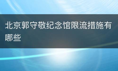 北京郭守敬纪念馆限流措施有哪些