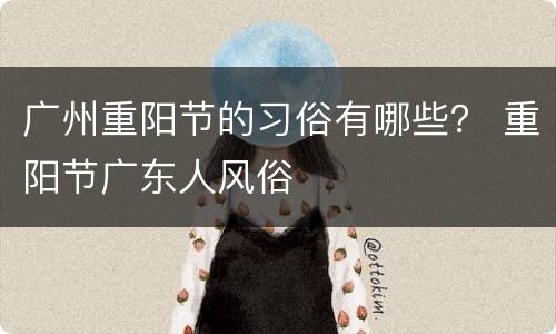广州重阳节的习俗有哪些？ 重阳节广东人风俗