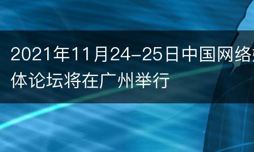 2021年11月24-25日中国网络媒体论坛将在广州举行