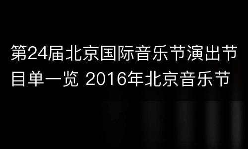 第24届北京国际音乐节演出节目单一览 2016年北京音乐节