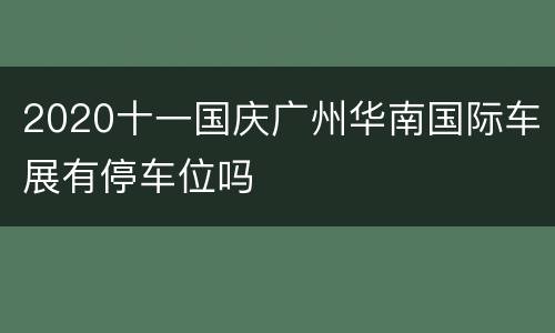 2020十一国庆广州华南国际车展有停车位吗