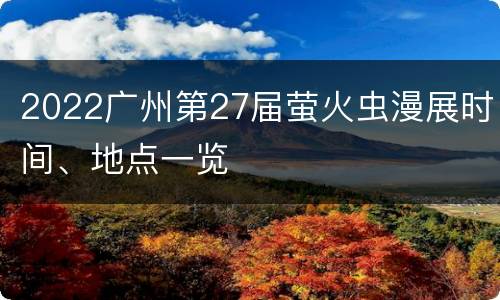 2022广州第27届萤火虫漫展时间、地点一览