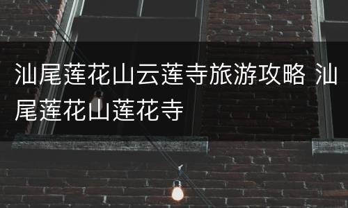 汕尾莲花山云莲寺旅游攻略 汕尾莲花山莲花寺
