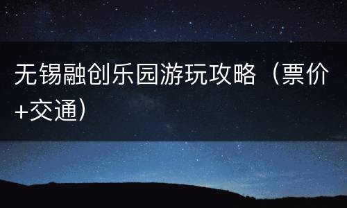 无锡融创乐园游玩攻略（票价+交通）