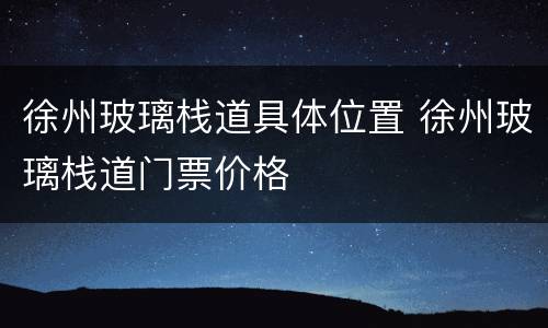 徐州玻璃栈道具体位置 徐州玻璃栈道门票价格