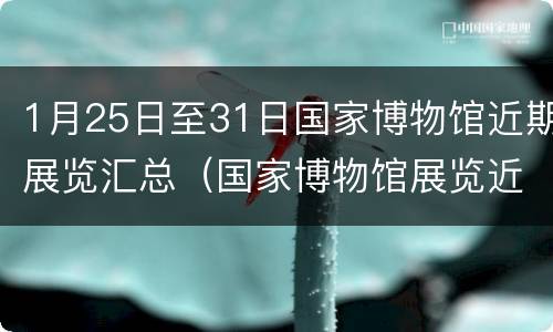 1月25日至31日国家博物馆近期展览汇总（国家博物馆展览近期展展览）