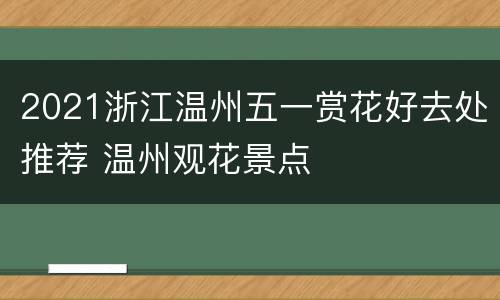 2021浙江温州五一赏花好去处推荐 温州观花景点