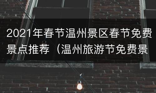 2021年春节温州景区春节免费景点推荐（温州旅游节免费景点）