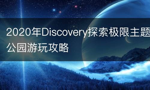 2020年Discovery探索极限主题公园游玩攻略