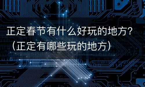正定春节有什么好玩的地方？（正定有哪些玩的地方）