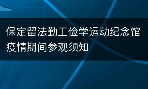 保定留法勤工俭学运动纪念馆疫情期间参观须知