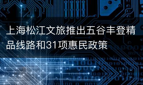 上海松江文旅推出五谷丰登精品线路和31项惠民政策