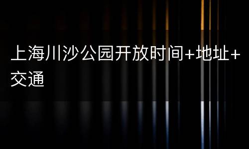 上海川沙公园开放时间+地址+交通