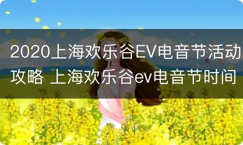 2020上海欢乐谷EV电音节活动攻略 上海欢乐谷ev电音节时间