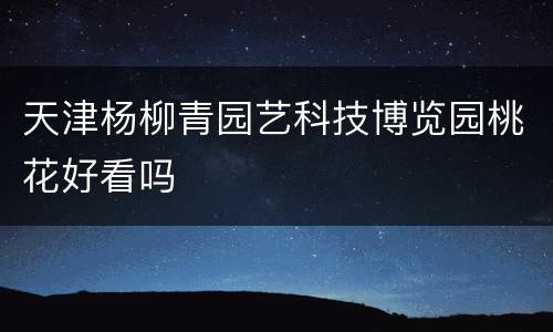 天津杨柳青园艺科技博览园桃花好看吗