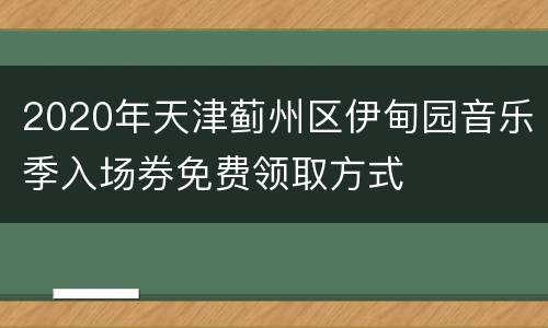 2020年天津蓟州区伊甸园音乐季入场券免费领取方式