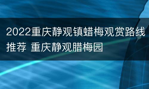 2022重庆静观镇蜡梅观赏路线推荐 重庆静观腊梅园