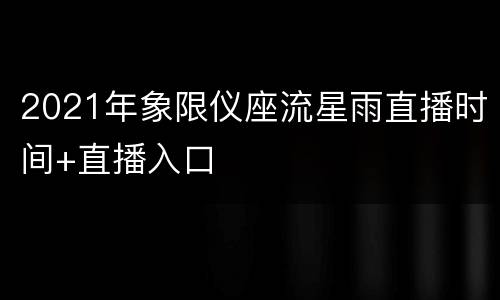 2021年象限仪座流星雨直播时间+直播入口