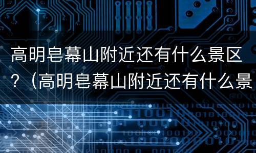 高明皂幕山附近还有什么景区?（高明皂幕山附近还有什么景区可以玩）
