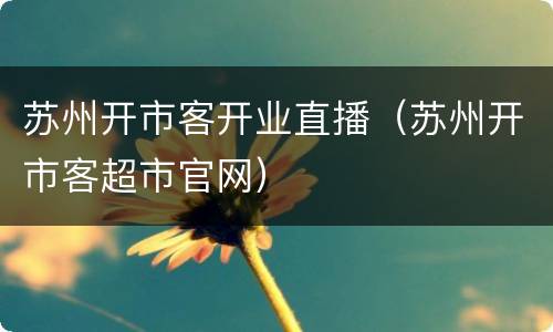 苏州开市客开业直播（苏州开市客超市官网）