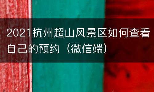 2021杭州超山风景区如何查看自己的预约（微信端）