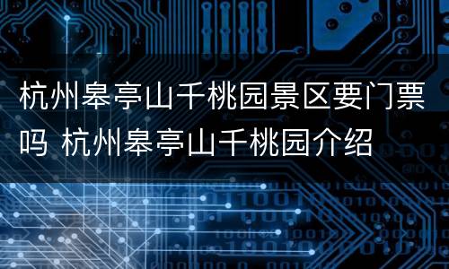 杭州皋亭山千桃园景区要门票吗 杭州皋亭山千桃园介绍