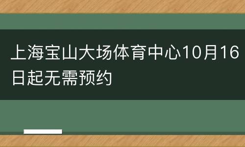 上海宝山大场体育中心10月16日起无需预约