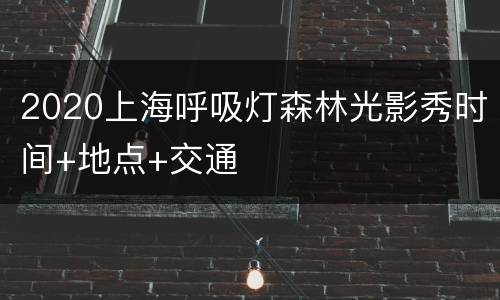 2020上海呼吸灯森林光影秀时间+地点+交通