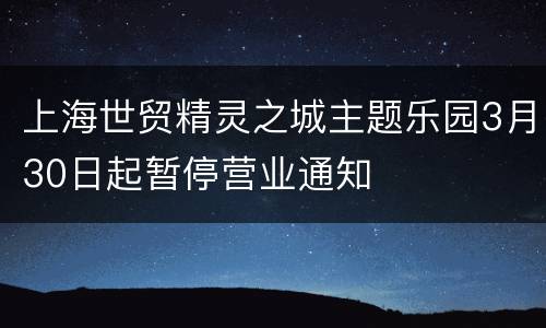 上海世贸精灵之城主题乐园3月30日起暂停营业通知