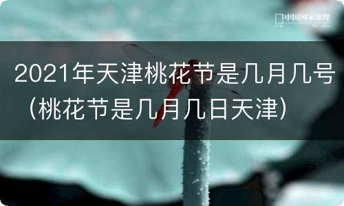 2021年天津桃花节是几月几号（桃花节是几月几日天津）