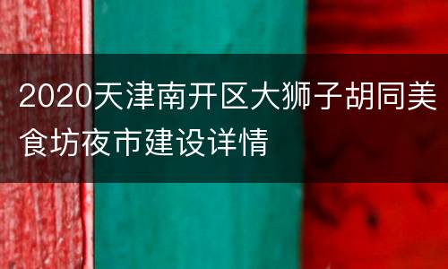 2020天津南开区大狮子胡同美食坊夜市建设详情