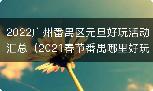 2022广州番禺区元旦好玩活动汇总（2021春节番禺哪里好玩）