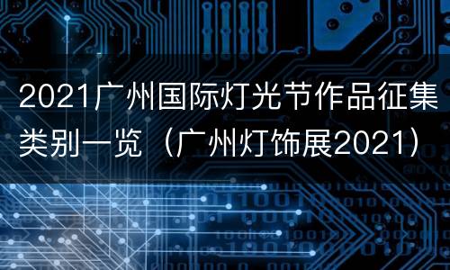 2021广州国际灯光节作品征集类别一览（广州灯饰展2021）