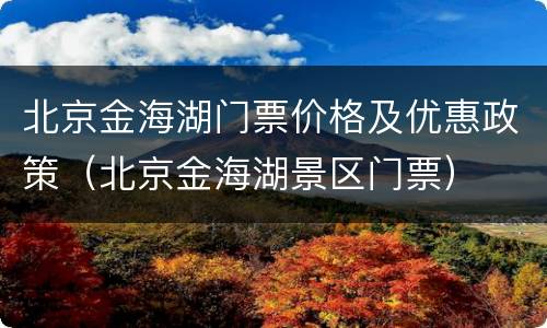 北京金海湖门票价格及优惠政策（北京金海湖景区门票）