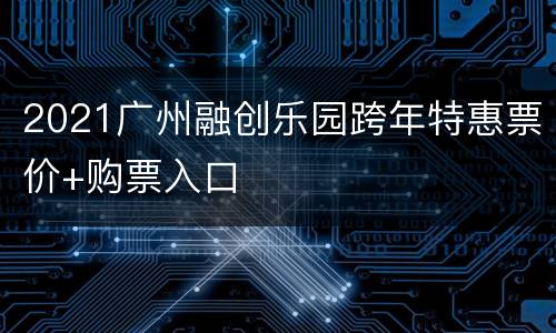 2021广州融创乐园跨年特惠票价+购票入口