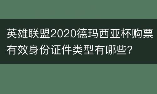 英雄联盟2020德玛西亚杯购票有效身份证件类型有哪些？
