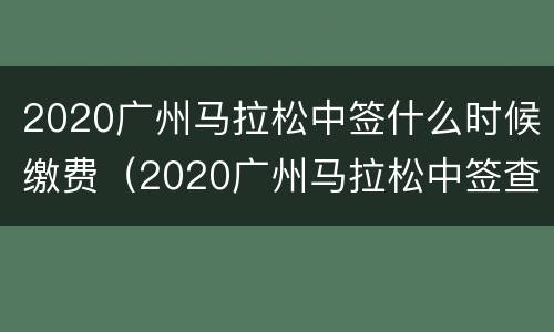 2020广州马拉松中签什么时候缴费（2020广州马拉松中签查询）