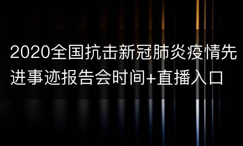 2020全国抗击新冠肺炎疫情先进事迹报告会时间+直播入口